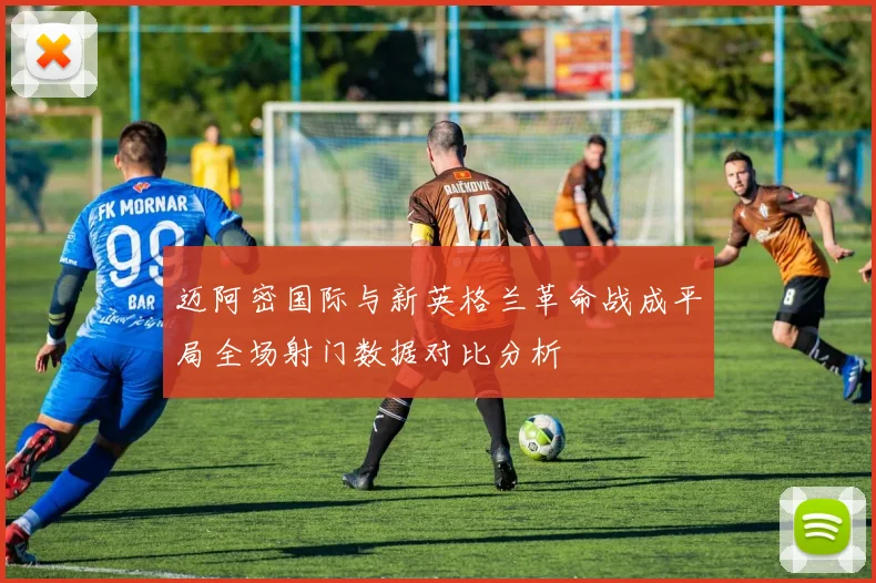 迈阿密国际与新英格兰革命战成平局全场射门数据对比分析