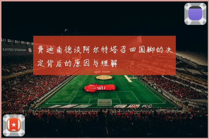 费迪南德谈阿尔特塔召回国脚的决定背后的原因与理解