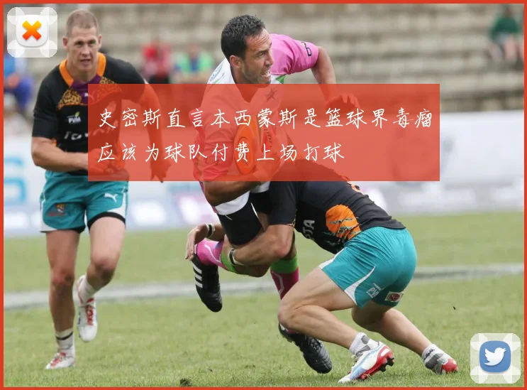 史密斯直言本西蒙斯是篮球界毒瘤应该为球队付费上场打球