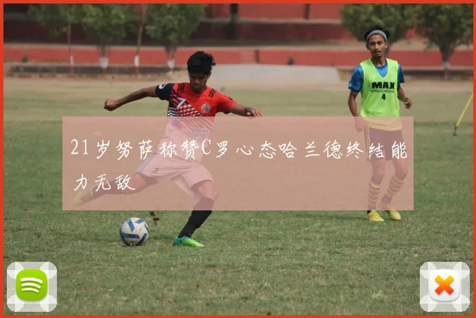 21岁努萨称赞C罗心态哈兰德终结能力无敌