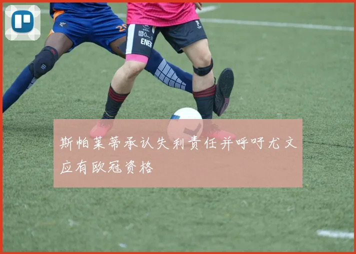 斯帕莱蒂承认失利责任并呼吁尤文应有欧冠资格