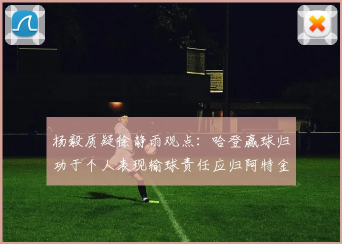 杨毅质疑徐静雨观点：哈登赢球归功于个人表现输球责任应归阿特金森教练