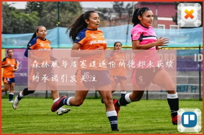 森林狼与活塞追逐伦纳德却未获续约承诺引发关注