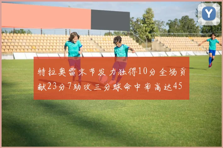 特拉奥雷末节发力独得10分全场贡献23分7助攻三分球命中率高达45