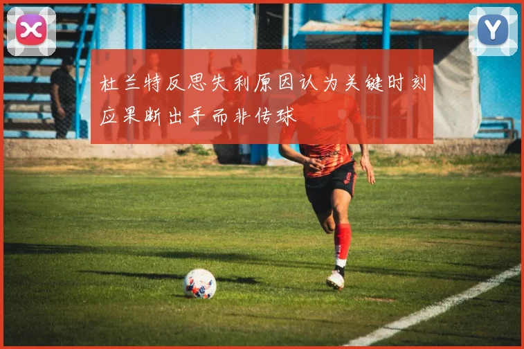杜兰特反思失利原因认为关键时刻应果断出手而非传球