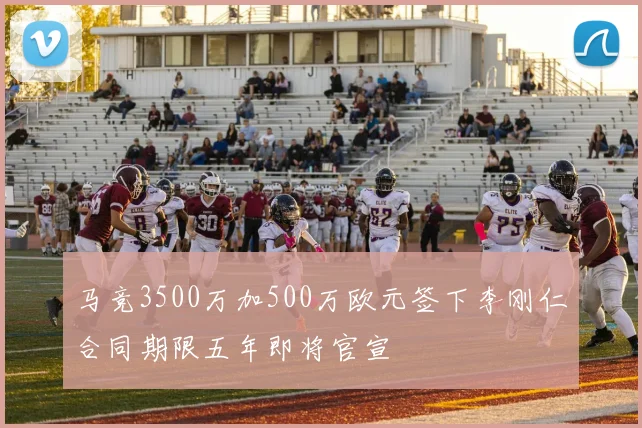 马竞3500万加500万欧元签下李刚仁合同期限五年即将官宣